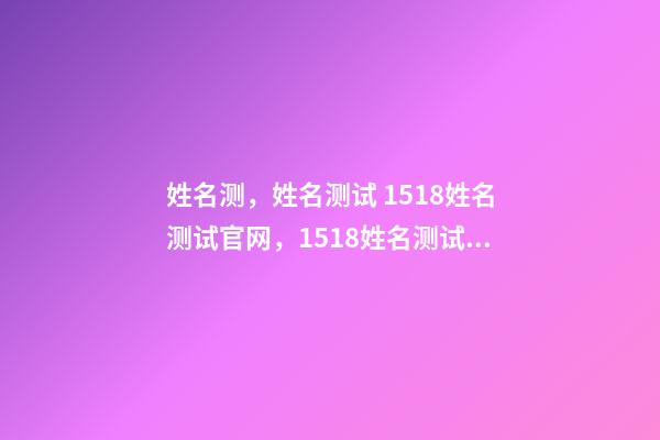 姓名测，姓名测试 1518姓名测试官网，1518姓名测试准吗